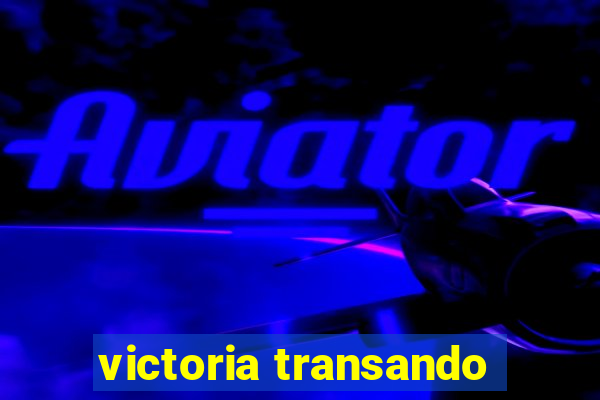 victoria transando